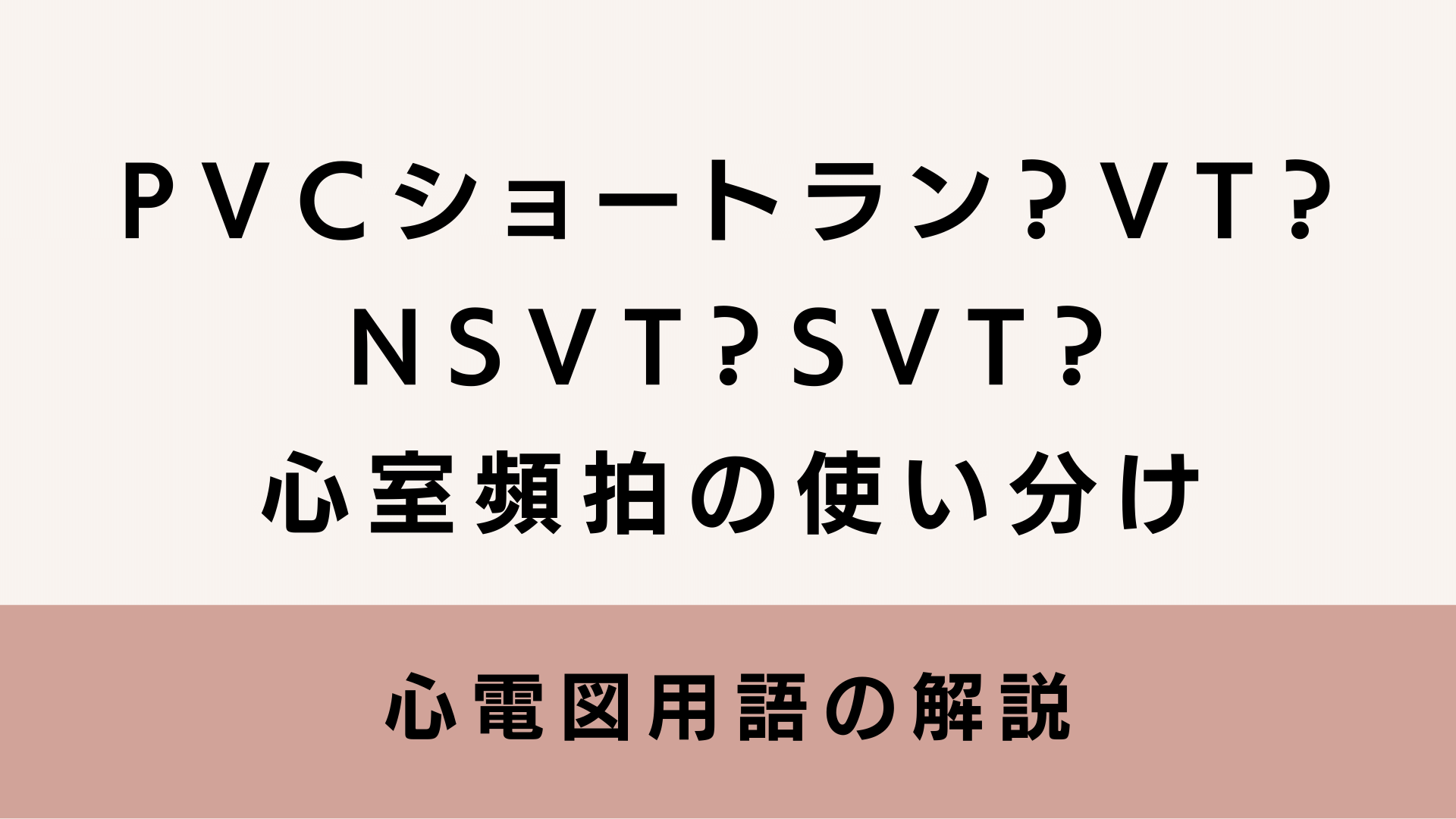 PVCショートラン？VT？NSVT？SVT？心室頻拍の使い分け。心電図用語の解説