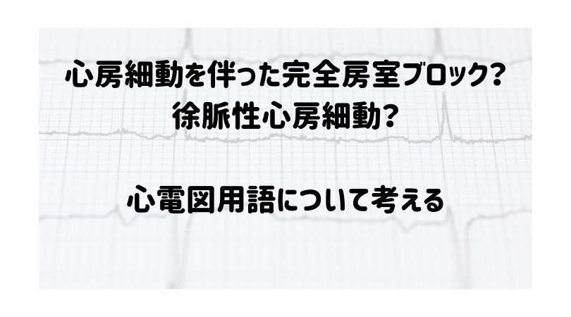 心房細動を伴った完全房室ブロック徐脈性心房細動心電図用語